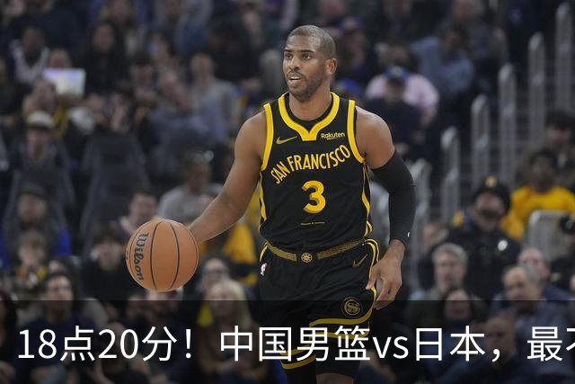 18点20分！中国男篮vs日本，最不利消息传来，郭士强进决赛更难了